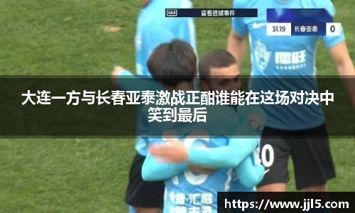 大连一方与长春亚泰激战正酣谁能在这场对决中笑到最后